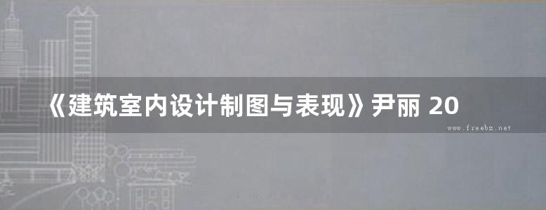 《建筑室内设计制图与表现》尹丽 2018版